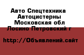 Авто Спецтехника - Автоцистерны. Московская обл.,Лосино-Петровский г.